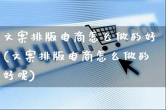 文案排版电商怎么做的好(文案排版电商怎么做的好呢)_https://www.czttao.com_亚马逊电商_第1张