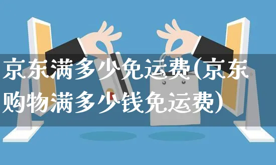 京东满多少免运费(京东购物满多少钱免运费)_https://www.czttao.com_京东电商_第1张