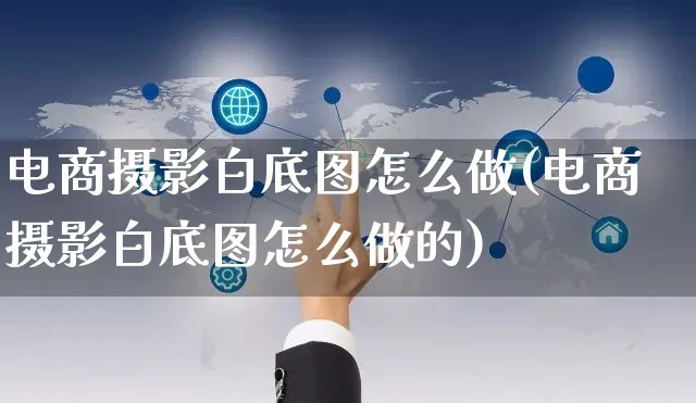 电商摄影白底图怎么做(电商摄影白底图怎么做的)_https://www.czttao.com_拼多多电商_第1张