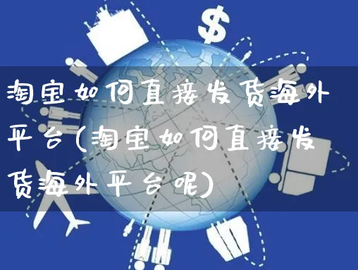 淘宝如何直接发货海外平台(淘宝如何直接发货海外平台呢)_https://www.czttao.com_亚马逊电商_第1张