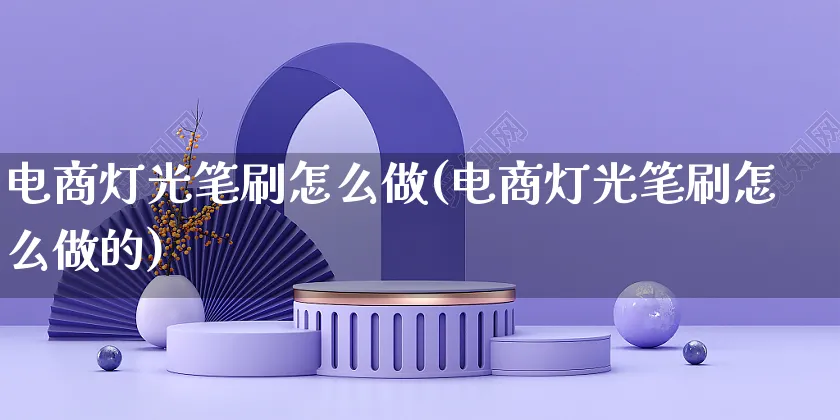 电商灯光笔刷怎么做(电商灯光笔刷怎么做的)_https://www.czttao.com_电商运营_第1张