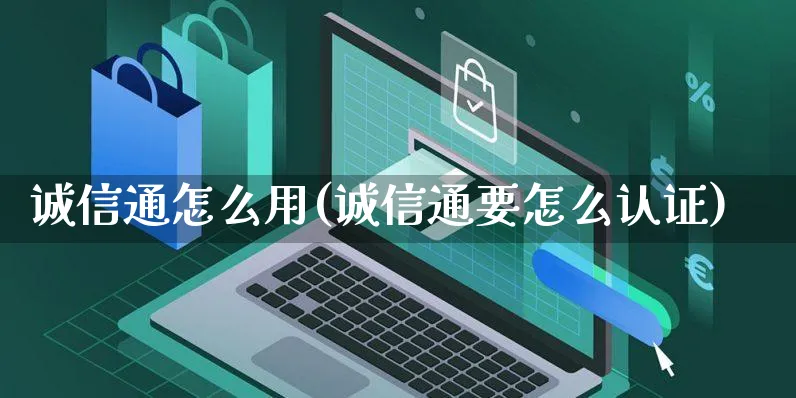 诚信通怎么用(诚信通要怎么认证)_https://www.czttao.com_电商问答_第1张