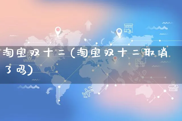 淘宝双十二(淘宝双十二取消了吗)_https://www.czttao.com_店铺规则_第1张