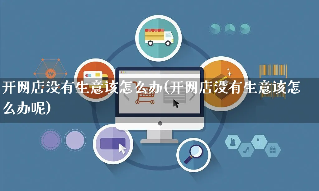 开网店没有生意该怎么办(开网店没有生意该怎么办呢)_https://www.czttao.com_店铺规则_第1张
