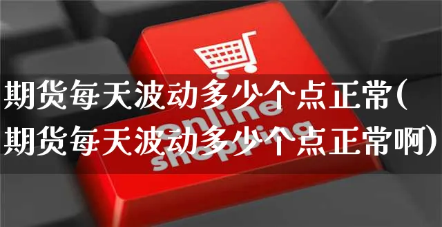 期货每天波动多少个点正常(期货每天波动多少个点正常啊)_https://www.czttao.com_闲鱼电商_第1张