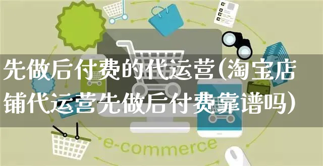 先做后付费的代运营(淘宝店铺代运营先做后付费靠谱吗)_https://www.czttao.com_拼多多电商_第1张