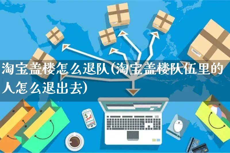 淘宝盖楼怎么退队(淘宝盖楼队伍里的人怎么退出去)_https://www.czttao.com_亚马逊电商_第1张