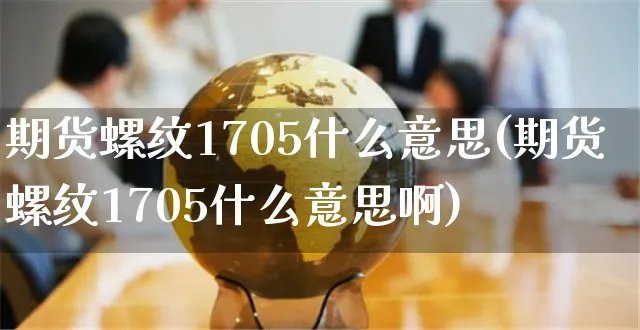 期货螺纹1705什么意思(期货螺纹1705什么意思啊)_https://www.czttao.com_开店技巧_第1张