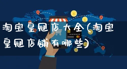 淘宝皇冠店大全(淘宝皇冠店铺有哪些)_https://www.czttao.com_亚马逊电商_第1张