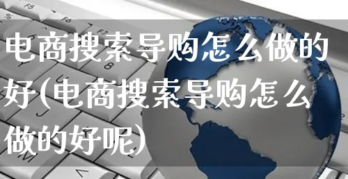 电商搜索导购怎么做的好(电商搜索导购怎么做的好呢)_https://www.czttao.com_京东电商_第1张