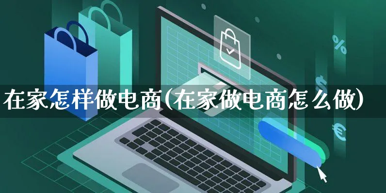 在家怎样做电商(在家做电商怎么做)_https://www.czttao.com_店铺规则_第1张