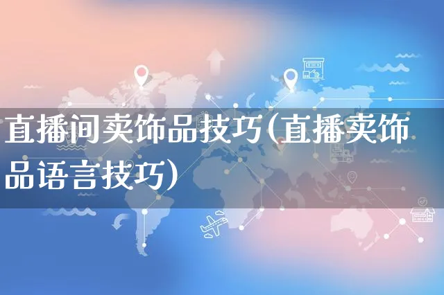 直播间卖饰品技巧(直播卖饰品语言技巧)_https://www.czttao.com_拼多多电商_第1张