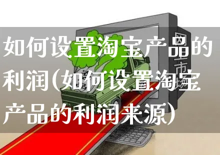 如何设置淘宝产品的利润(如何设置淘宝产品的利润来源)_https://www.czttao.com_淘宝电商_第1张