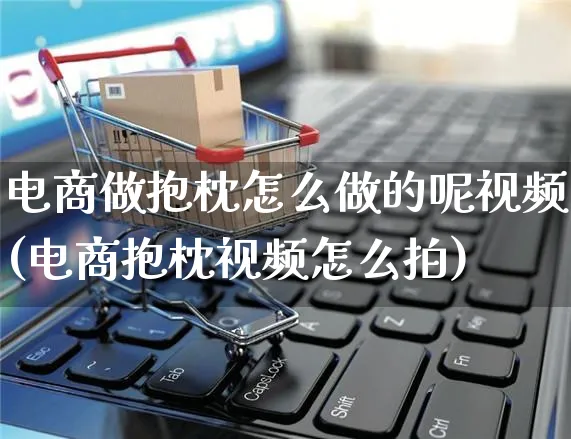 电商做抱枕怎么做的呢视频(电商抱枕视频怎么拍)_https://www.czttao.com_店铺装修_第1张