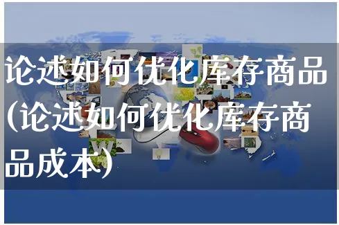 论述如何优化库存商品(论述如何优化库存商品成本)_https://www.czttao.com_拼多多电商_第1张