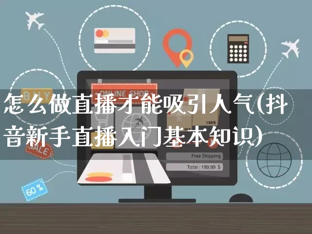 怎么做直播才能吸引人气(抖音新手直播入门基本知识)_https://www.czttao.com_京东电商_第1张