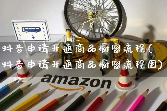 抖音申请开通商品橱窗流程(抖音申请开通商品橱窗流程图)_https://www.czttao.com_开店技巧_第1张