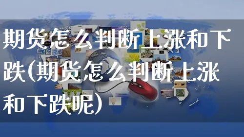 期货怎么判断上涨和下跌(期货怎么判断上涨和下跌呢)_https://www.czttao.com_店铺规则_第1张