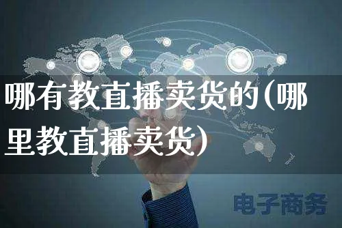 哪有教直播卖货的(哪里教直播卖货)_https://www.czttao.com_开店技巧_第1张