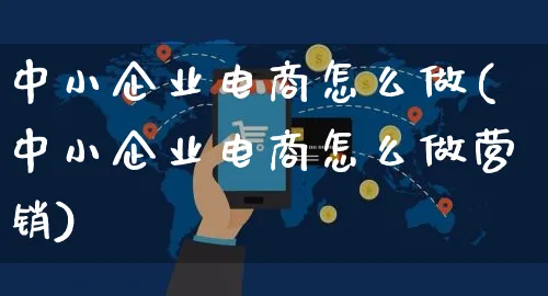 中小企业电商怎么做(中小企业电商怎么做营销)_https://www.czttao.com_店铺规则_第1张