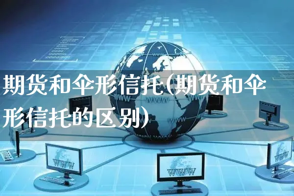 期货和伞形信托(期货和伞形信托的区别)_https://www.czttao.com_淘宝电商_第1张