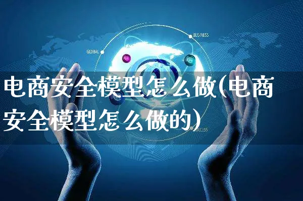 电商安全模型怎么做(电商安全模型怎么做的)_https://www.czttao.com_拼多多电商_第1张