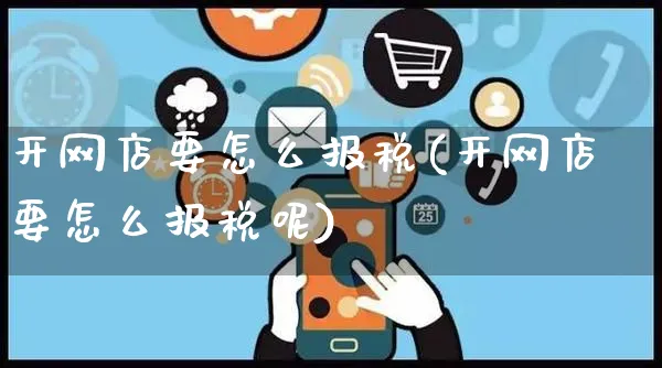 开网店要怎么报税(开网店要怎么报税呢)_https://www.czttao.com_开店技巧_第1张