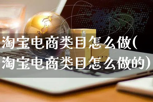 淘宝电商类目怎么做(淘宝电商类目怎么做的)_https://www.czttao.com_淘宝电商_第1张