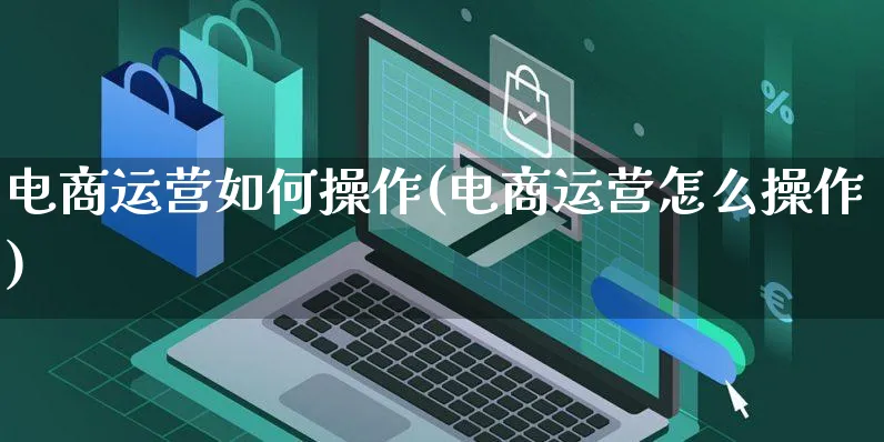 电商运营如何操作(电商运营怎么操作)_https://www.czttao.com_京东电商_第1张