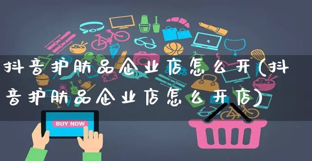 抖音护肤品企业店怎么开(抖音护肤品企业店怎么开店)_https://www.czttao.com_抖音小店_第1张