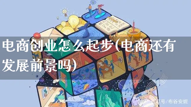 电商创业怎么起步(电商还有发展前景吗)_https://www.czttao.com_京东电商_第1张