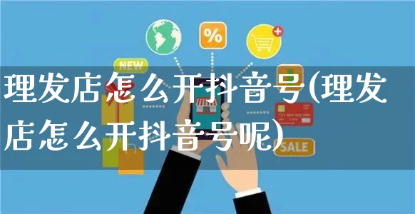 理发店怎么开抖音号(理发店怎么开抖音号呢)_https://www.czttao.com_抖音小店_第1张