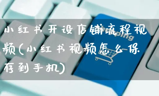 小红书开设店铺流程视频(小红书视频怎么保存到手机)_https://www.czttao.com_小红书_第1张