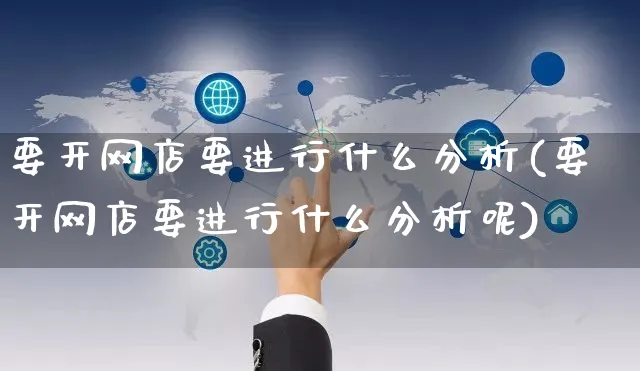 要开网店要进行什么分析(要开网店要进行什么分析呢)_https://www.czttao.com_店铺装修_第1张