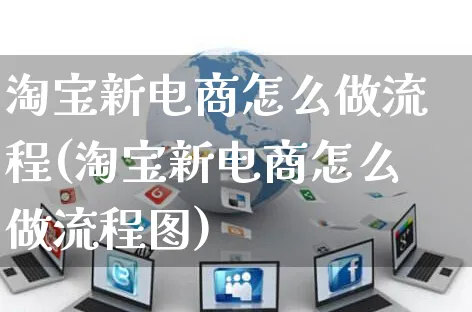 淘宝新电商怎么做流程(淘宝新电商怎么做流程图)_https://www.czttao.com_电商运营_第1张