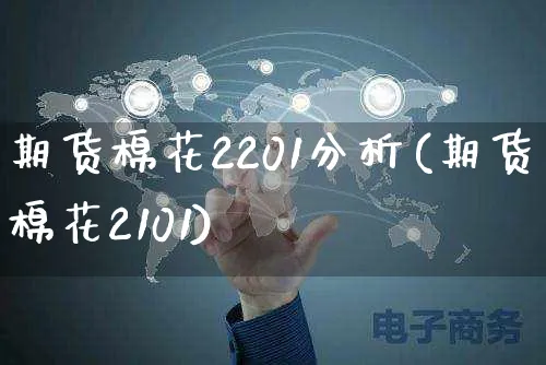 期货棉花2201分析(期货棉花2101)_https://www.czttao.com_京东电商_第1张