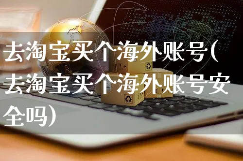 去淘宝买个海外账号(去淘宝买个海外账号安全吗)_https://www.czttao.com_亚马逊电商_第1张