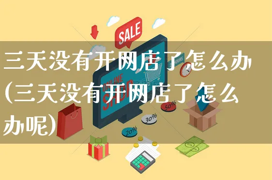 三天没有开网店了怎么办(三天没有开网店了怎么办呢)_https://www.czttao.com_店铺规则_第1张