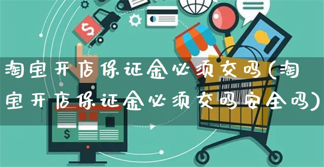 淘宝开店保证金必须交吗(淘宝开店保证金必须交吗安全吗)_https://www.czttao.com_京东电商_第1张