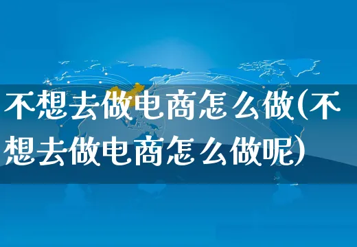 不想去做电商怎么做(不想去做电商怎么做呢)_https://www.czttao.com_店铺规则_第1张