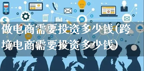 做电商需要投资多少钱(跨境电商需要投资多少钱)_https://www.czttao.com_京东电商_第1张