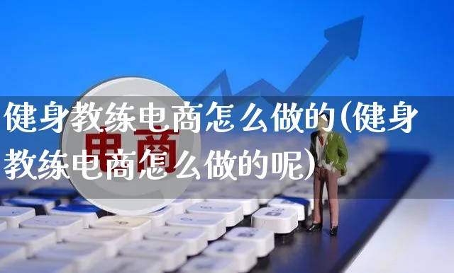 健身教练电商怎么做的(健身教练电商怎么做的呢)_https://www.czttao.com_视频/直播带货_第1张