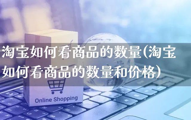 淘宝如何看商品的数量(淘宝如何看商品的数量和价格)_https://www.czttao.com_淘宝电商_第1张