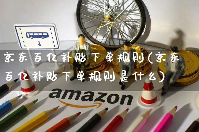 京东百亿补贴下单规则(京东百亿补贴下单规则是什么)_https://www.czttao.com_京东电商_第1张