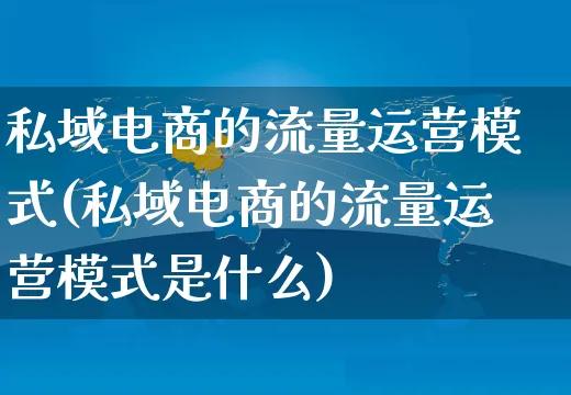 私域电商的流量运营模式(私域电商的流量运营模式是什么)_https://www.czttao.com_店铺装修_第1张