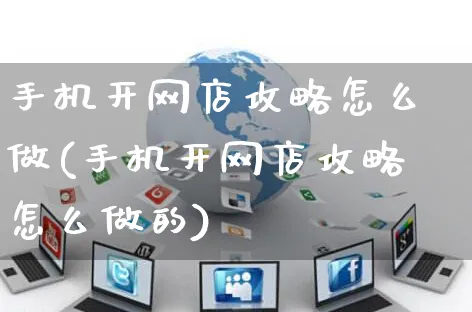 手机开网店攻略怎么做(手机开网店攻略怎么做的)_https://www.czttao.com_开店技巧_第1张