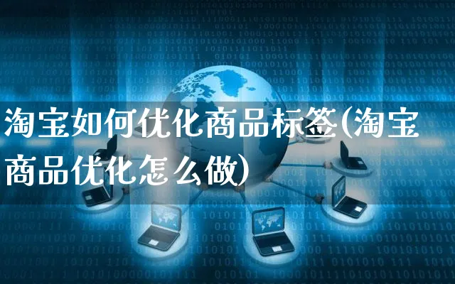 淘宝如何优化商品标签(淘宝商品优化怎么做)_https://www.czttao.com_电商运营_第1张