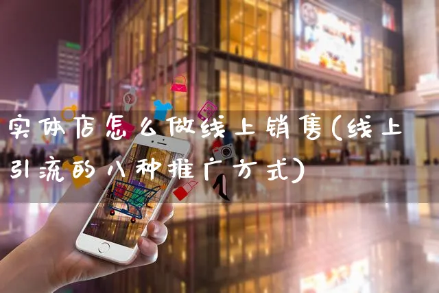 实体店怎么做线上销售(线上引流的八种推广方式)_https://www.czttao.com_店铺规则_第1张