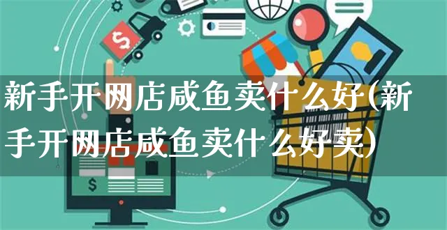 新手开网店咸鱼卖什么好(新手开网店咸鱼卖什么好卖)_https://www.czttao.com_店铺装修_第1张