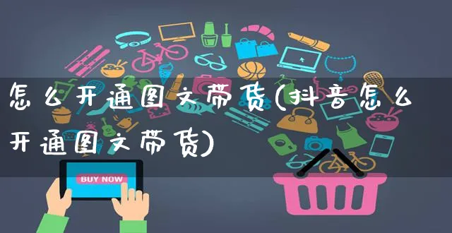 怎么开通图文带货(抖音怎么开通图文带货)_https://www.czttao.com_开店技巧_第1张